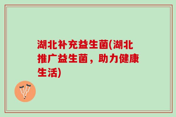湖北补充益生菌(湖北推广益生菌，助力健康生活)