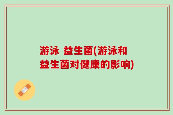 游泳 益生菌(游泳和益生菌对健康的影响)