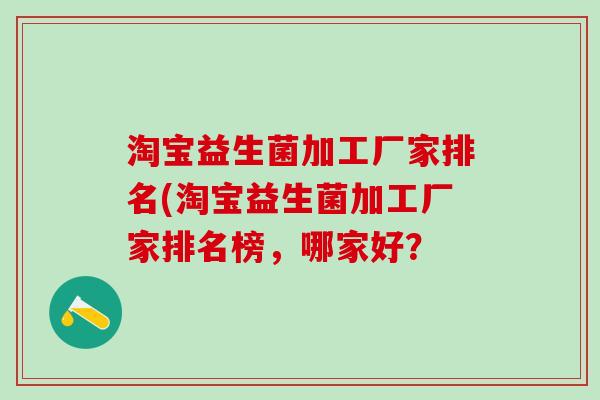 淘宝益生菌加工厂家排名(淘宝益生菌加工厂家排名榜，哪家好？