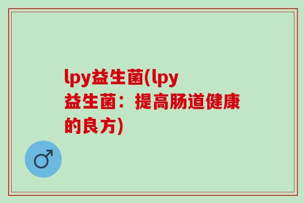 lpy益生菌(lpy益生菌：提高肠道健康的良方)