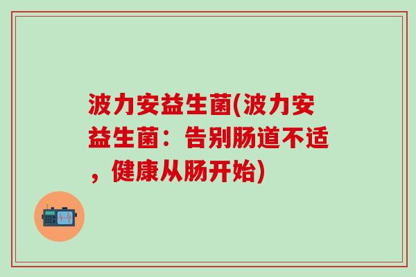 波力安益生菌(波力安益生菌：告别肠道不适，健康从肠开始)
