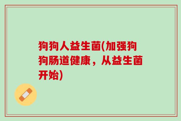 狗狗人益生菌(加强狗狗肠道健康，从益生菌开始)