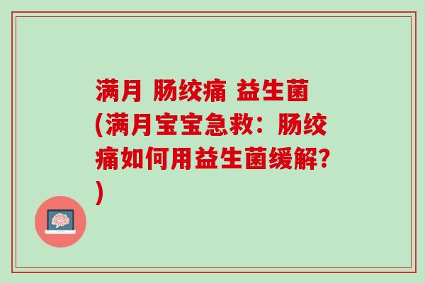 满月 肠绞痛 益生菌(满月宝宝急救:肠绞痛如何用益生菌缓解?) 满月 肠绞痛 益生菌(满月宝宝急救:肠绞痛如何用益生菌缓解?)