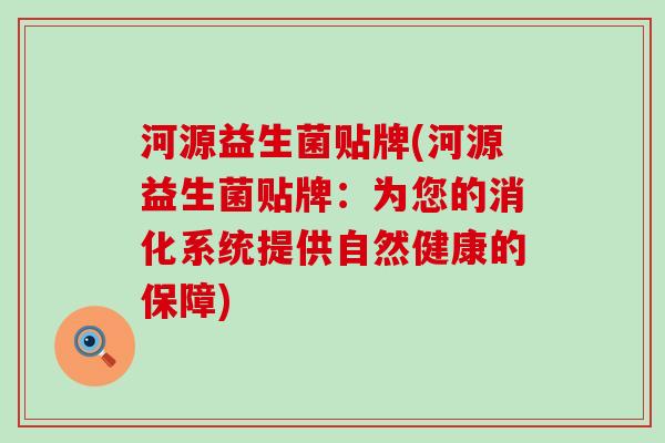 河源益生菌贴牌(河源益生菌贴牌：为您的消化系统提供自然健康的保障)