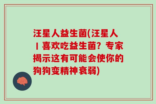 汪星人益生菌(汪星人丨喜欢吃益生菌？专家揭示这有可能会使你的狗狗变精神衰弱)