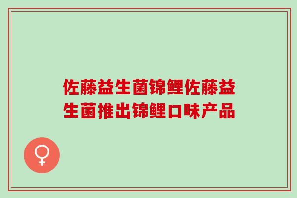 佐藤益生菌锦鲤佐藤益生菌推出锦鲤口味产品