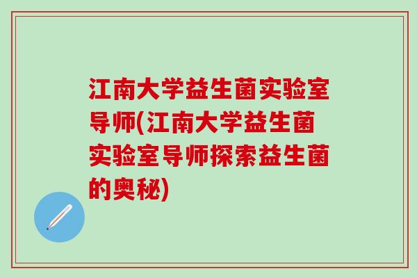 江南大学益生菌实验室导师(江南大学益生菌实验室导师探索益生菌的奥秘)