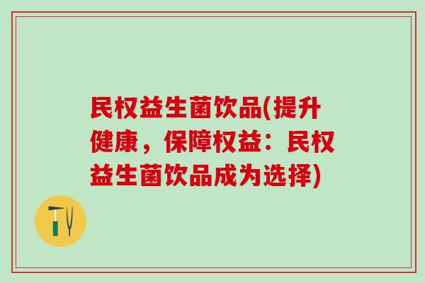 民权益生菌饮品(提升健康，保障权益：民权益生菌饮品成为选择)