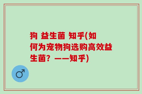 狗 益生菌 知乎(如何为宠物狗选购高效益生菌？——知乎)