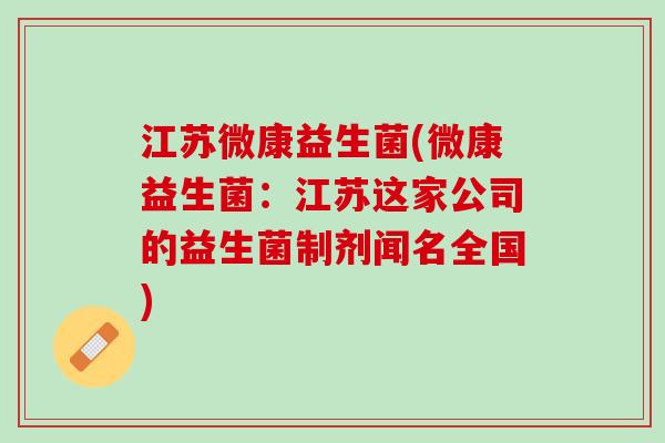 江苏微康益生菌(微康益生菌：江苏这家公司的益生菌制剂闻名全国)