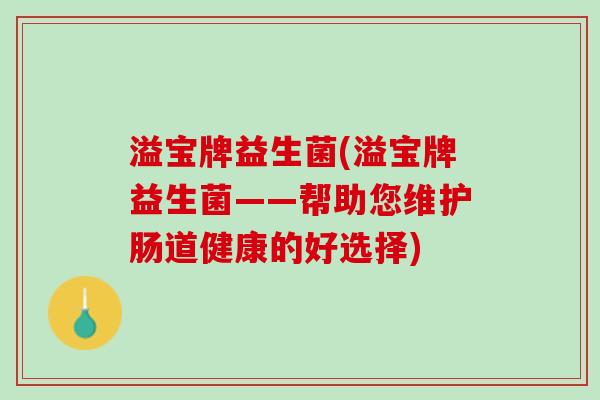 溢宝牌益生菌(溢宝牌益生菌——帮助您维护肠道健康的好选择)