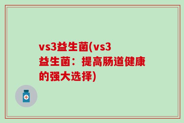 vs3益生菌(vs3益生菌：提高肠道健康的强大选择)