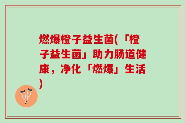 燃爆橙子益生菌(「橙子益生菌」助力肠道健康，净化「燃爆」生活)