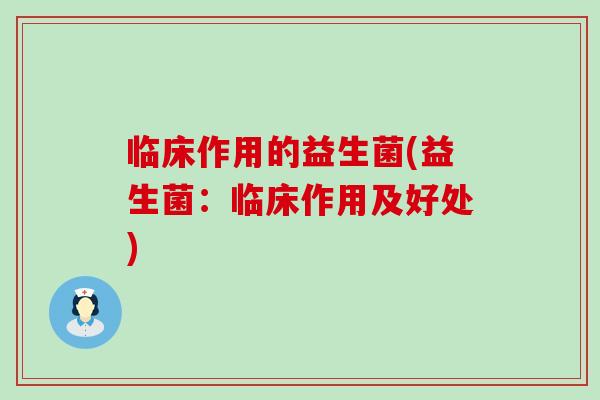 临床作用的益生菌(益生菌:临床作用及好处) 临床作用的益生菌(益生菌:临床作用及好处)