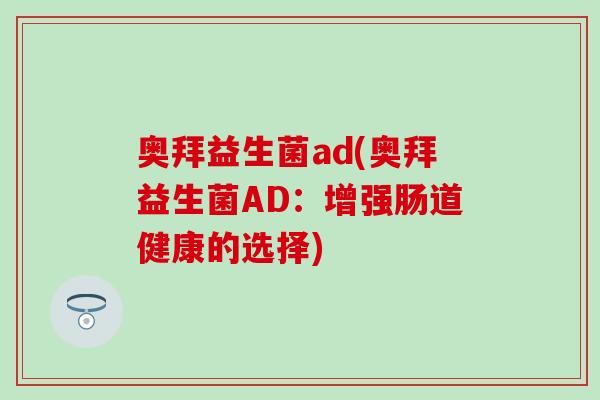 奥拜益生菌ad(奥拜益生菌AD：增强肠道健康的选择)