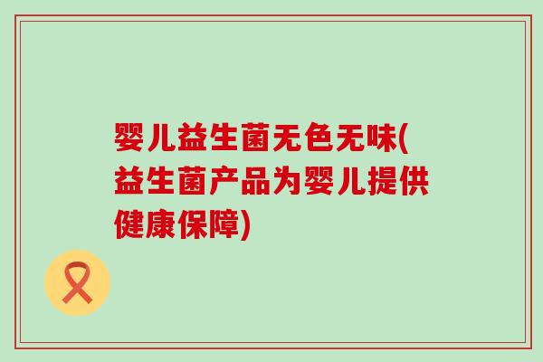 婴儿益生菌无色无味(益生菌产品为婴儿提供健康保障)