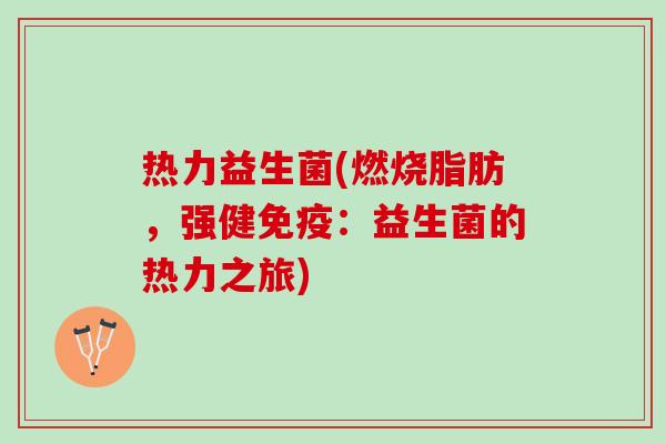 热力益生菌(燃烧脂肪，强健免疫：益生菌的热力之旅)