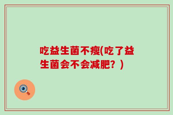 吃益生菌不瘦(吃了益生菌会不会减肥？)