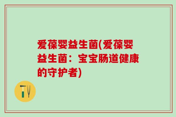爱葆婴益生菌(爱葆婴益生菌：宝宝肠道健康的守护者)