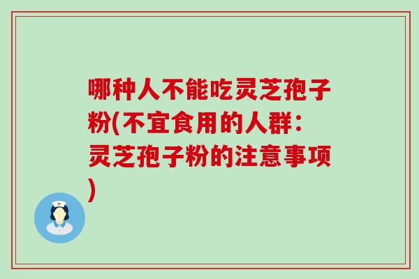 哪种人不能吃灵芝孢子粉(不宜食用的人群：灵芝孢子粉的注意事项)