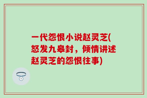 一代怨恨小说赵灵芝(怒发九皋封，倾情讲述赵灵芝的怨恨往事)