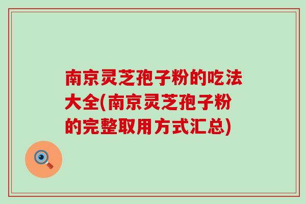 南京灵芝孢子粉的吃法大全(南京灵芝孢子粉的完整取用方式汇总)