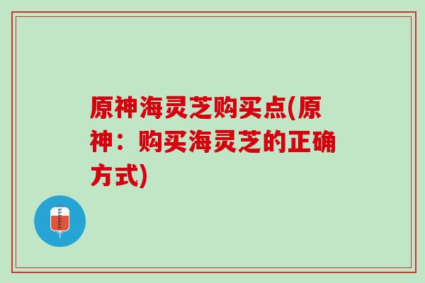 原神海灵芝购买点(原神：购买海灵芝的正确方式)