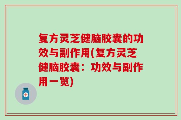 复方灵芝健脑胶囊的功效与副作用(复方灵芝健脑胶囊：功效与副作用一览)