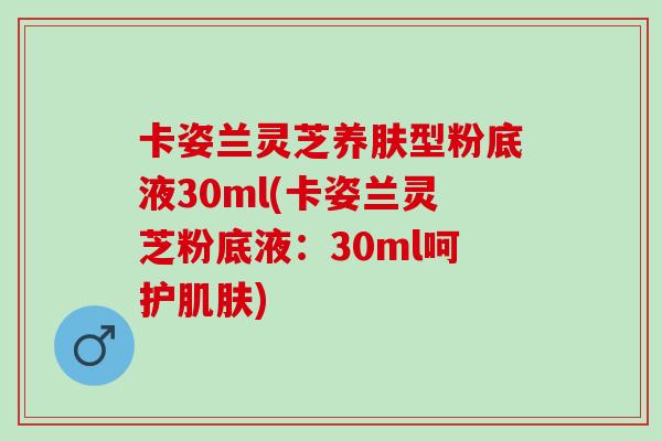 卡姿兰灵芝养肤型粉底液30ml(卡姿兰灵芝粉底液：30ml呵护肌肤)