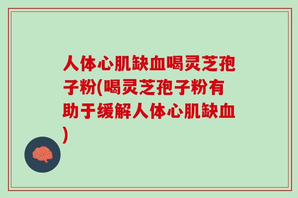 人体心肌缺血喝灵芝孢子粉(喝灵芝孢子粉有助于缓解人体心肌缺血)