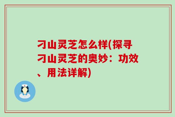 刁山灵芝怎么样(探寻刁山灵芝的奥妙：功效、用法详解)
