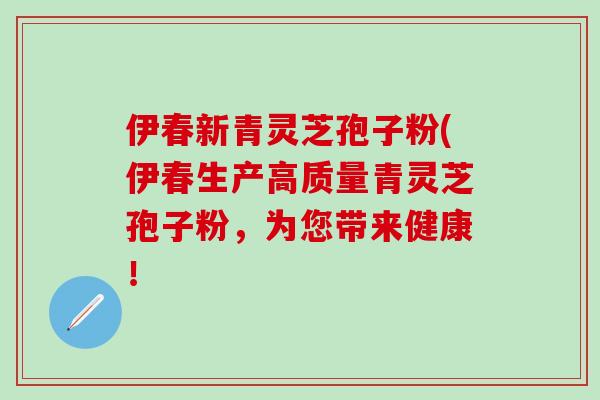伊春新青灵芝孢子粉(伊春生产高质量青灵芝孢子粉，为您带来健康！