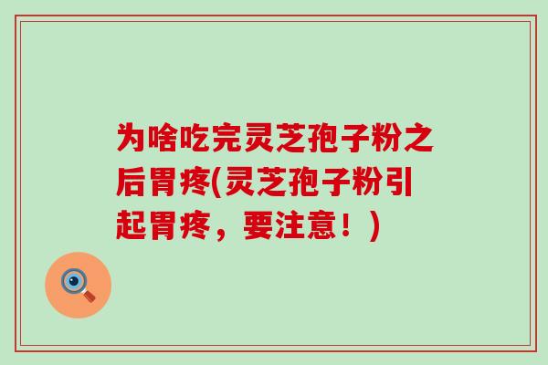 为啥吃完灵芝孢子粉之后胃疼(灵芝孢子粉引起胃疼，要注意！)