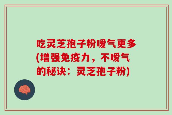 吃灵芝孢子粉嗳气更多(增强免疫力，不嗳气的秘诀：灵芝孢子粉)