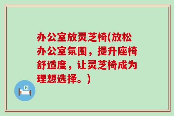 办公室放灵芝椅(放松办公室氛围，提升座椅舒适度，让灵芝椅成为理想选择。)