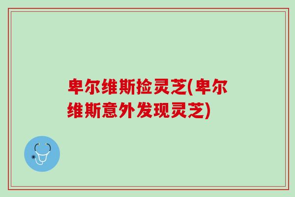 卑尔维斯捡灵芝(卑尔维斯意外发现灵芝) 卑尔维斯捡灵芝(卑尔维斯意外发现灵芝)