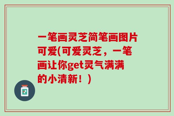 一笔画灵芝简笔画图片可爱(可爱灵芝,一笔画让你get灵气满满的小清新!) 一笔画灵芝简笔画图片可爱(可爱灵芝,一笔画让你get灵气满满的小清新!)