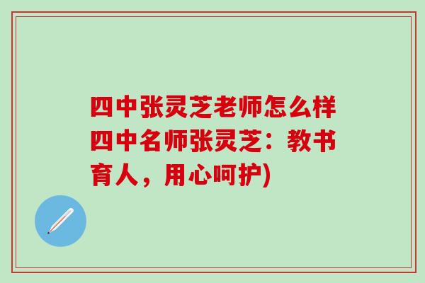四中张灵芝老师怎么样四中名师张灵芝：教书育人，用心呵护)