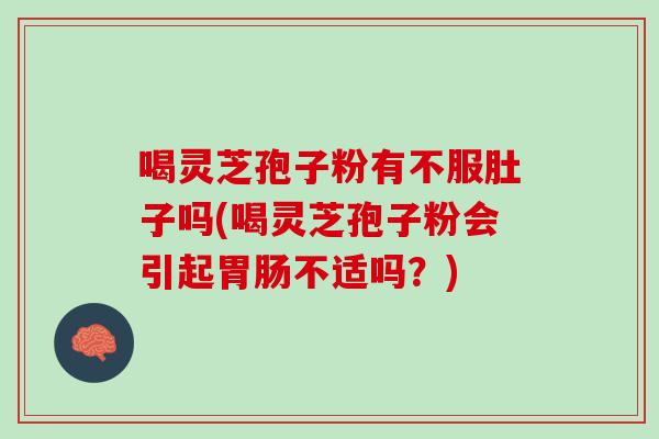 喝灵芝孢子粉有不服肚子吗(喝灵芝孢子粉会引起胃肠不适吗？)
