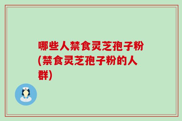 哪些人禁食灵芝孢子粉(禁食灵芝孢子粉的人群)