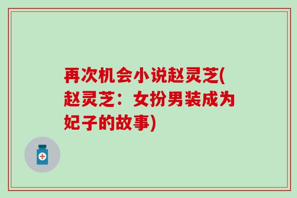 再次机会小说赵灵芝(赵灵芝：女扮男装成为妃子的故事)