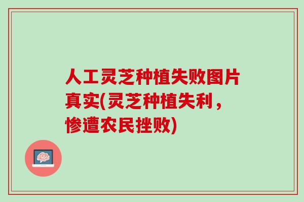 人工灵芝种植失败图片真实(灵芝种植失利，惨遭农民挫败)