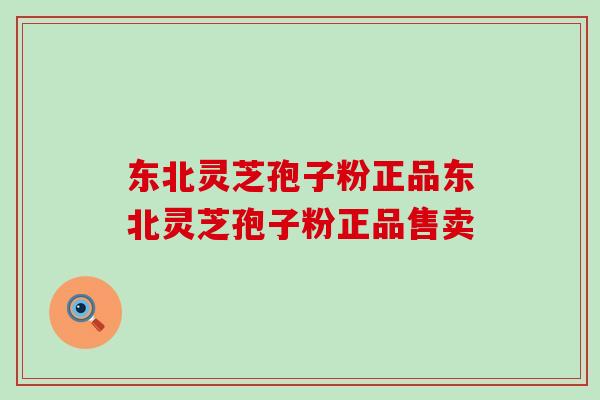 东北灵芝孢子粉正品东北灵芝孢子粉正品售卖