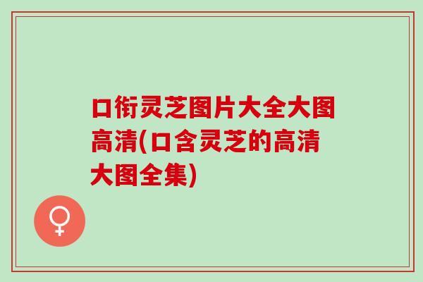 口衔灵芝图片大全大图高清(口含灵芝的高清大图全集)