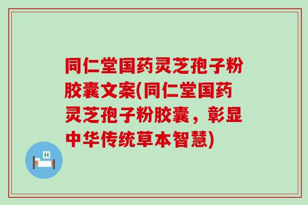 同仁堂国药灵芝孢子粉胶囊文案(同仁堂国药灵芝孢子粉胶囊，彰显中华传统草本智慧)