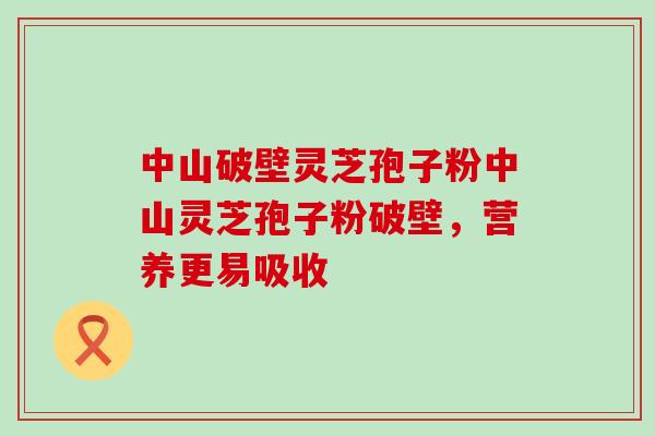 中山破壁灵芝孢子粉中山灵芝孢子粉破壁，营养更易吸收