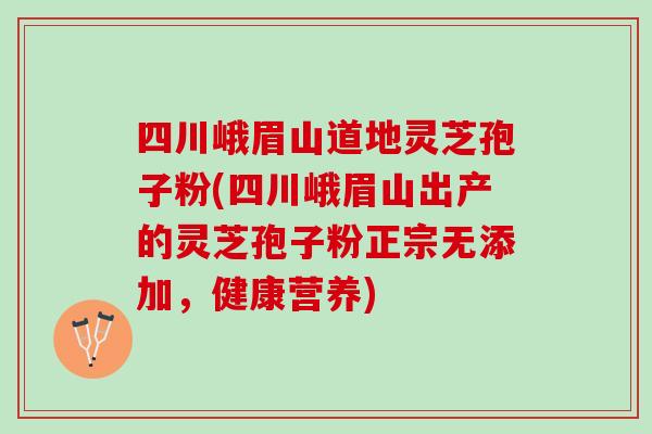 四川峨眉山道地灵芝孢子粉(四川峨眉山出产的灵芝孢子粉正宗无添加,健康营养) 四川峨眉山道地灵芝孢子粉(四川峨眉山出产的灵芝孢子粉正宗无添加,健康营养)