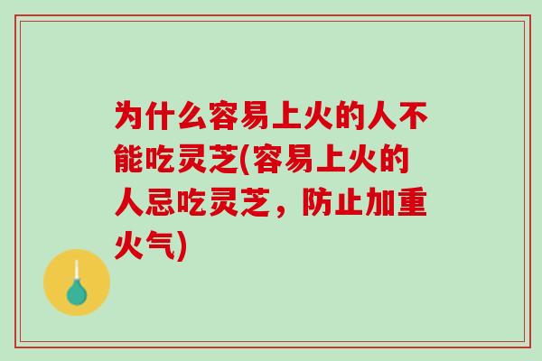 为什么容易上火的人不能吃灵芝(容易上火的人忌吃灵芝，防止加重火气)