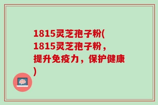 1815灵芝孢子粉(1815灵芝孢子粉，提升免疫力，保护健康)