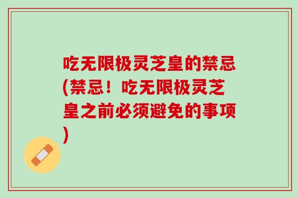 吃无限极灵芝皇的禁忌(禁忌！吃无限极灵芝皇之前必须避免的事项)